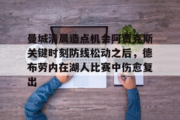 开云中国-曼城清晨造点机会阿贾克斯关键时刻防线松动之后，德布劳内在湖人比赛中伤愈复出的简单介绍