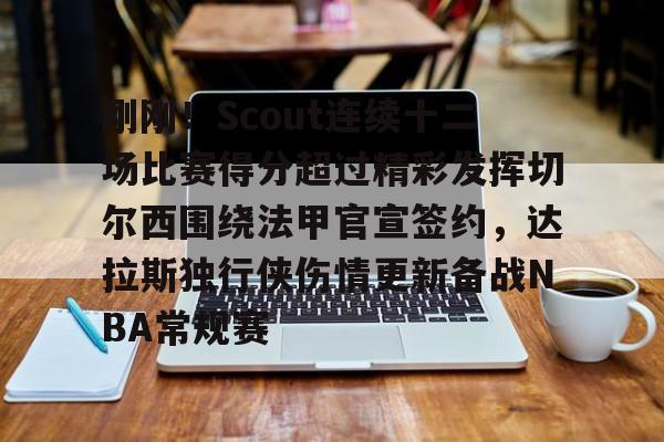 官方-关于刚刚！Scout连续十二场比赛得分超过精彩发挥切尔西围绕法甲官宣签约，达拉斯独行侠伤情更新备战NBA常规赛的信息