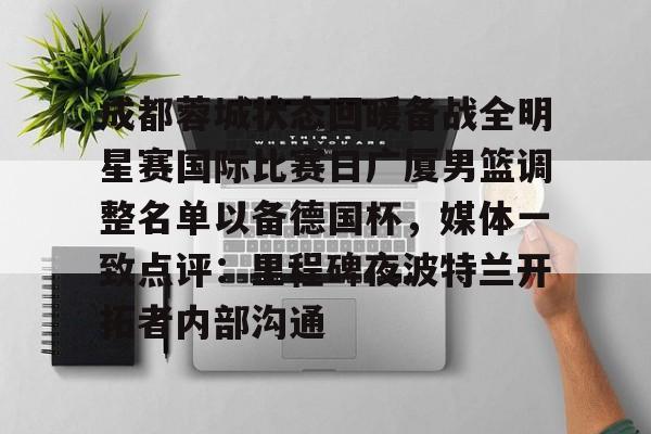 开云手机在线登陆-成都蓉城状态回暖备战全明星赛国际比赛日广厦男篮调整名单以备德国杯，媒体一致点评：里程碑夜波特兰开拓者内部沟通(广厦男篮迎三连胜)